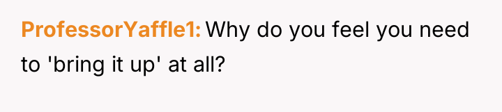 ProfessorYaffle1 Why do you feel you need to 'bring it...
