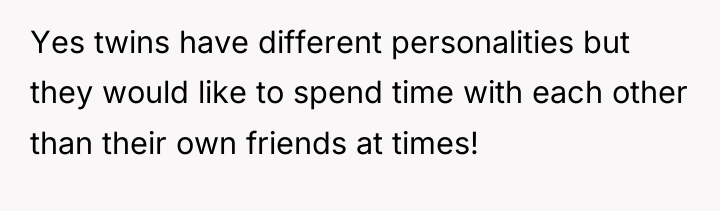 Yes twins have different personalities but they would like to...