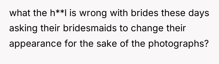 what the h**l is wrong with brides these days asking...