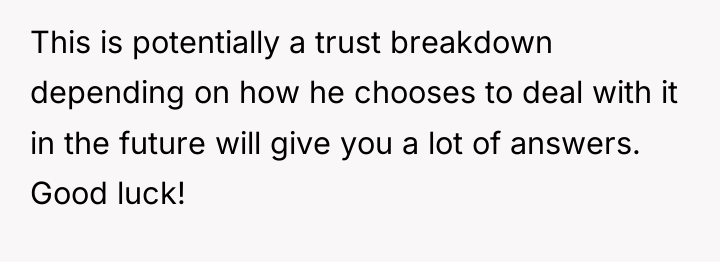 This is potentially a trust breakdown depending on how he...