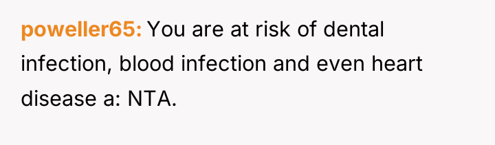 poweller65 You are at risk of dental infection, blood infection...