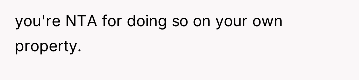 you're NTA for doing so on your own property.
