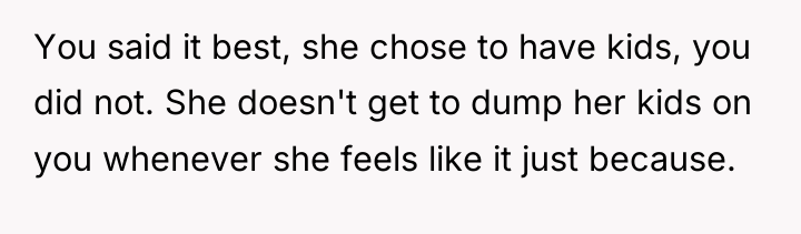 You said it best, she chose to have kids, you...