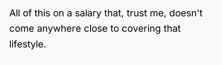 All of this on a salary that, trust me, doesn't...