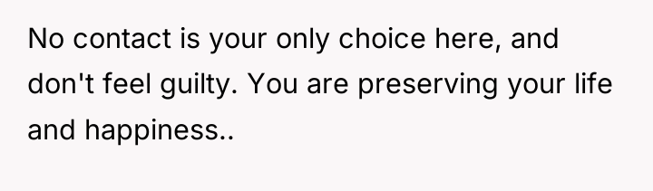 No contact is your only choice here, and don't feel...