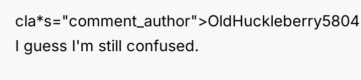 cla*s="comment_author">OldHuckleberry5804: I guess I'm still confused.