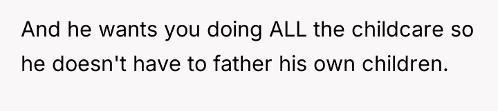And he wants you doing ALL the childcare so he...