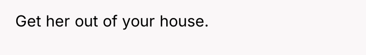 Get her out of your house.
