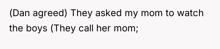 (Dan agreed) They asked my mom to watch the boys...
