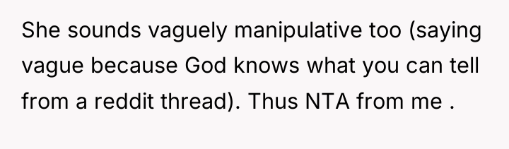 She sounds vaguely manipulative too (saying vague because God knows...