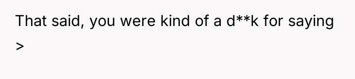 That said, you were kind of a d**k for saying...
