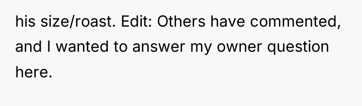 his size/roast. Edit: Others have commented, and I wanted to...