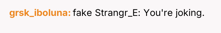 grsk_iboluna fake Strangr_E: You're joking.
