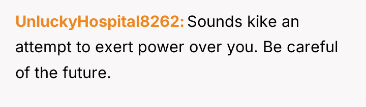 UnluckyHospital8262 Sounds kike an attempt to exert power over you....