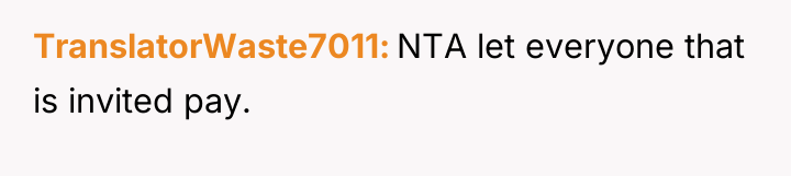 TranslatorWaste7011 NTA let everyone that is invited pay.