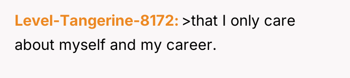 Level-Tangerine-8172 >that I only care about myself and my career.