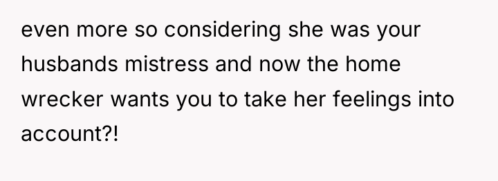 even more so considering she was your husbands mistress and...