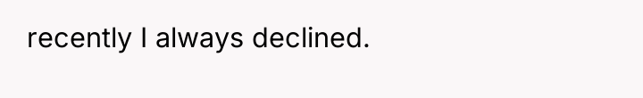 recently I always declined.