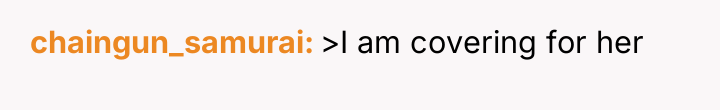 chaingun_samurai >I am covering for her