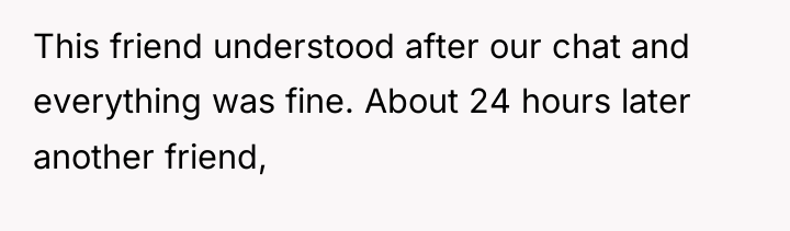 This friend understood after our chat and everything was fine....