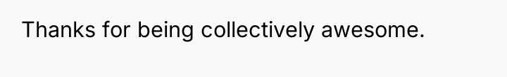 Thanks for being collectively awesome.