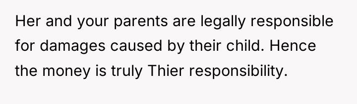 Her and your parents are legally responsible for damages caused...