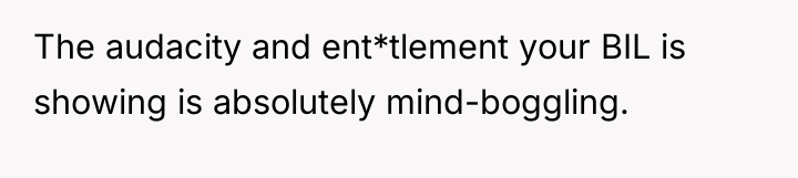 The audacity and ent*tlement your BIL is showing is absolutely...