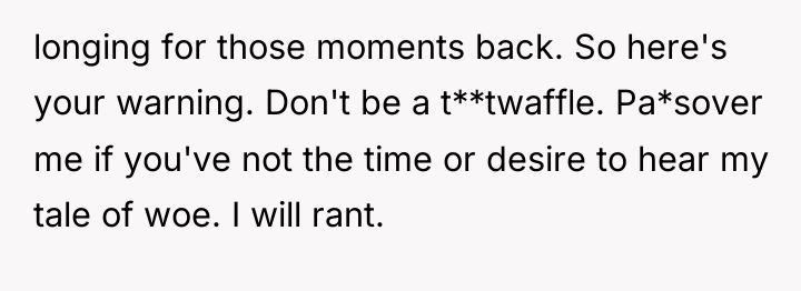 longing for those moments back. So here's your warning. Don't...