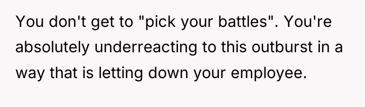 You don't get to "pick your battles". You're absolutely underreacting...