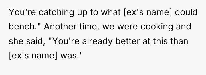 You're catching up to what [ex's name] could bench." Another...