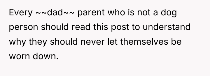 Every ~~dad~~ parent who is not a dog person should...