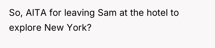 So, AITA for leaving Sam at the hotel to explore...