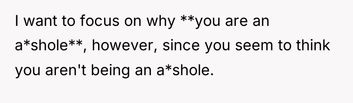 I want to focus on why **you are an a*shole**,...