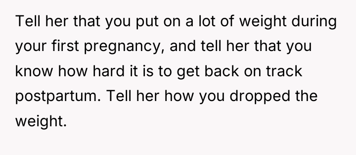 Tell her that you put on a lot of weight...