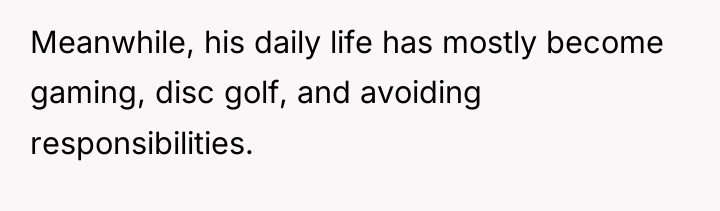Meanwhile, his daily life has mostly become gaming, disc golf,...