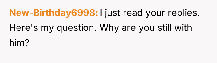 New-Birthday6998 I just read your replies. Here's my question. Why...