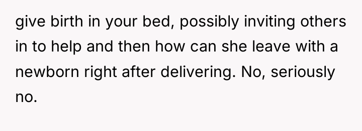 give birth in your bed, possibly inviting others in to...