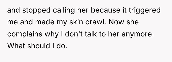 and stopped calling her because it triggered me and made...