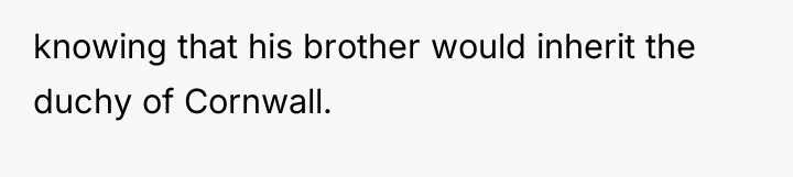 knowing that his brother would inherit the duchy of Cornwall.
