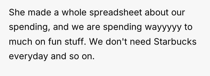 She made a whole spreadsheet about our spending, and we...