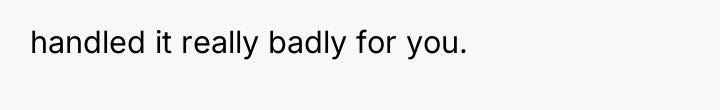 handled it really badly for you.