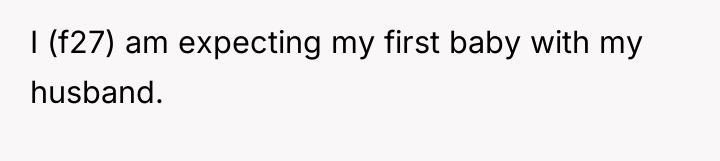 I (f27) am expecting my first baby with my husband.