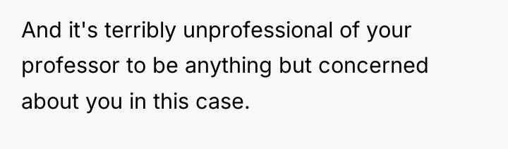 And it's terribly unprofessional of your professor to be anything...