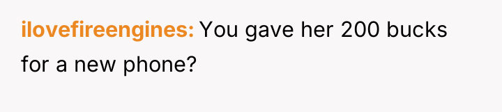 ilovefireengines You gave her 200 bucks for a new phone?