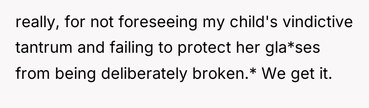 really, for not foreseeing my child's vindictive tantrum and failing...