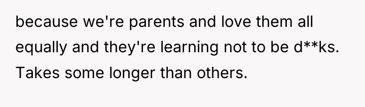 because we're parents and love them all equally and they're...