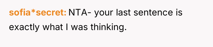 sofia*secret NTA- your last sentence is exactly what I was...