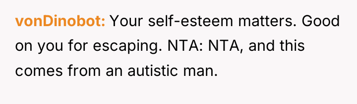 vonDinobot Your self-esteem matters. Good on you for escaping. NTA:...