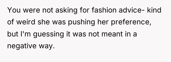 You were not asking for fashion advice- kind of weird...