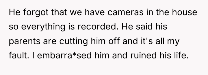 He forgot that we have cameras in the house so...